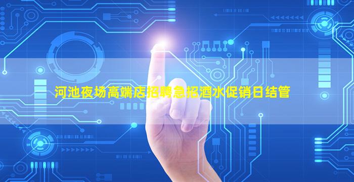 河池夜场高端店招聘急招酒水促销日结管
