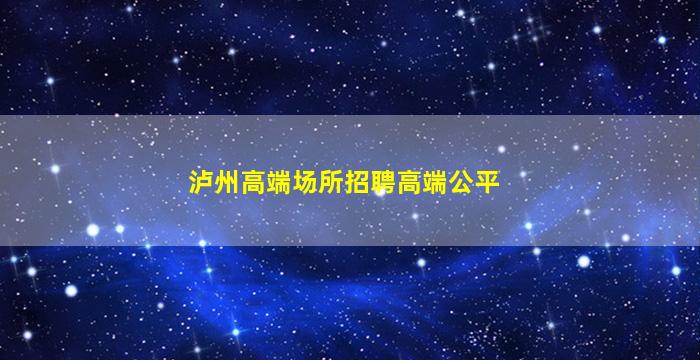 泸州高端场所招聘高端公平